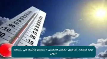 حرارة مرتفعة.. تفاصيل الطقس الخميس 4 سبتمبر وتأثيرها على نشاطك اليومي